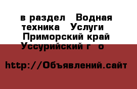  в раздел : Водная техника » Услуги . Приморский край,Уссурийский г. о. 